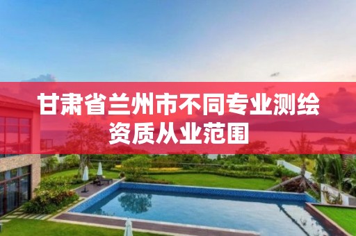 甘肅省蘭州市不同專業測繪資質從業范圍