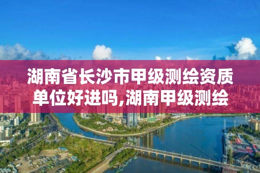 湖南省長沙市甲級測繪資質單位好進嗎,湖南甲級測繪公司。