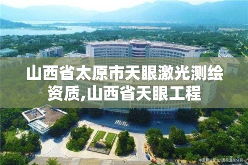 山西省太原市天眼激光測繪資質,山西省天眼工程