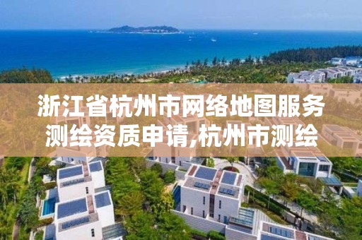 浙江省杭州市網絡地圖服務測繪資質申請,杭州市測繪管理服務平臺