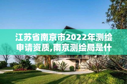 江蘇省南京市2022年測繪申請資質,南京測繪局是什么樣的單位