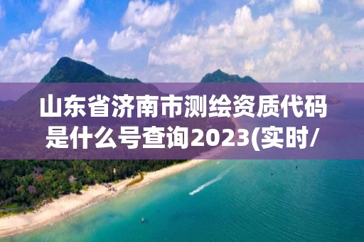 山東省濟(jì)南市測(cè)繪資質(zhì)代碼是什么號(hào)查詢(xún)2023(實(shí)時(shí)/更新中)