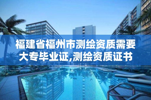 福建省福州市測繪資質需要大專畢業證,測繪資質證書有效期幾年