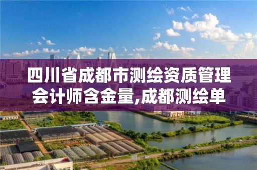 四川省成都市測繪資質管理會計師含金量,成都測繪單位集中在哪些地方。