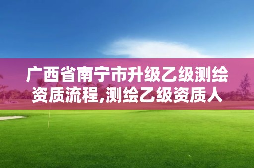 廣西省南寧市升級乙級測繪資質流程,測繪乙級資質人員條件