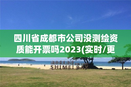 四川省成都市公司沒測繪資質能開票嗎2023(實時/更新中)