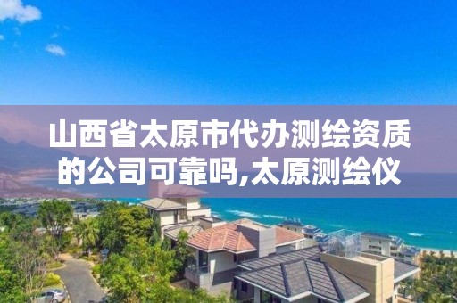 山西省太原市代辦測繪資質的公司可靠嗎,太原測繪儀器經銷商