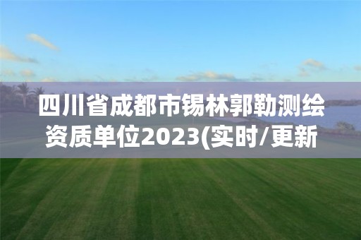 四川省成都市錫林郭勒測繪資質單位2023(實時/更新中)