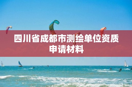 四川省成都市測繪單位資質申請材料