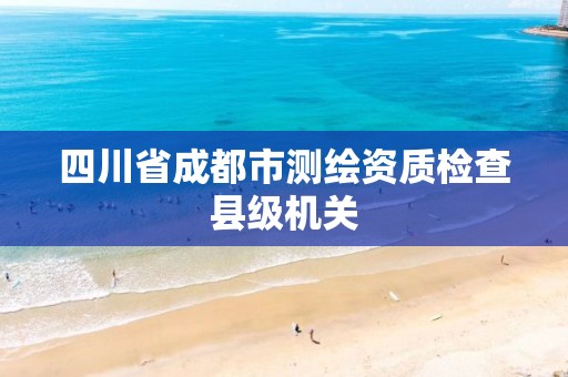 四川省成都市測繪資質檢查縣級機關