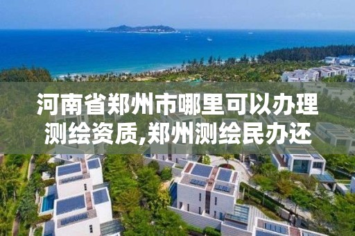 河南省鄭州市哪里可以辦理測繪資質(zhì),鄭州測繪民辦還是公辦