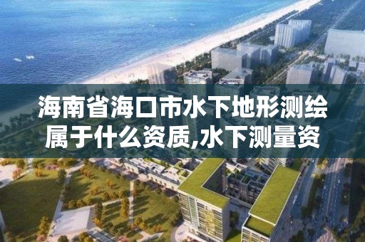 海南省海口市水下地形測繪屬于什么資質,水下測量資質。