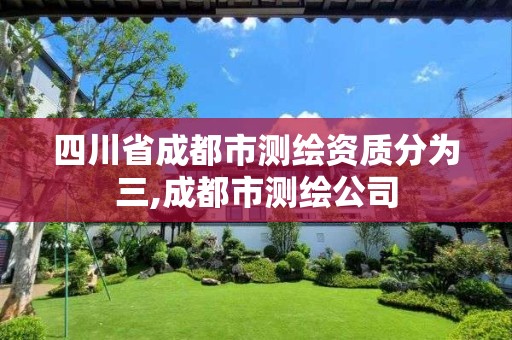 四川省成都市測繪資質分為三,成都市測繪公司