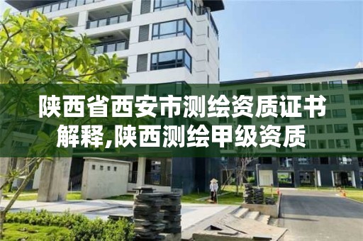 陜西省西安市測繪資質證書解釋,陜西測繪甲級資質