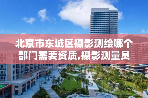 北京市東城區攝影測繪哪個部門需要資質,攝影測量員資格證在哪里報考。