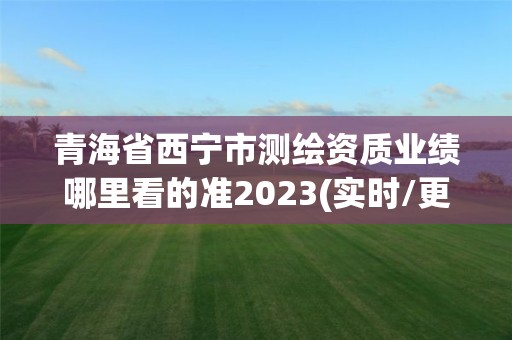 青海省西寧市測繪資質(zhì)業(yè)績哪里看的準(zhǔn)2023(實時/更新中)