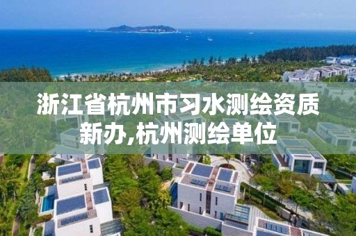 浙江省杭州市習水測繪資質新辦,杭州測繪單位