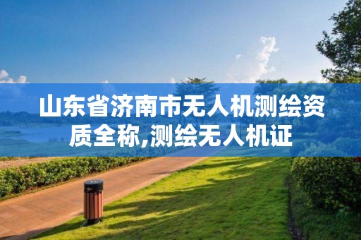 山東省濟南市無人機測繪資質全稱,測繪無人機證