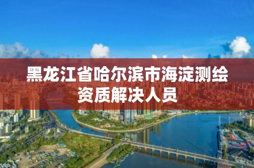 黑龍江省哈爾濱市海淀測繪資質解決人員