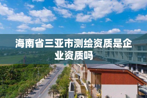 海南省三亞市測繪資質是企業資質嗎