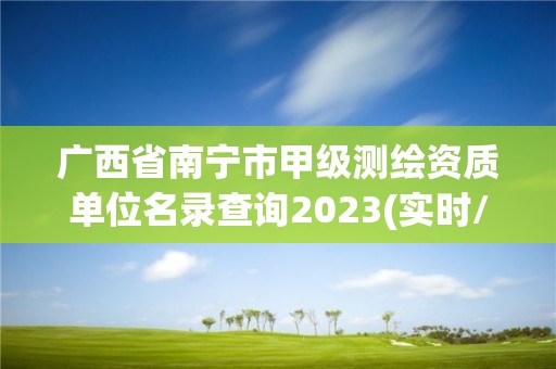 廣西省南寧市甲級測繪資質單位名錄查詢2023(實時/更新中)