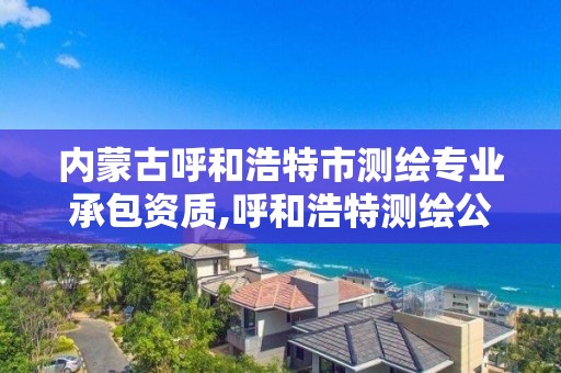 內蒙古呼和浩特市測繪專業承包資質,呼和浩特測繪公司招聘