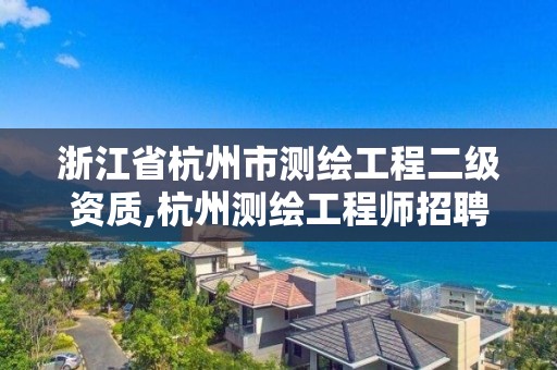 浙江省杭州市測繪工程二級資質,杭州測繪工程師招聘