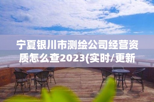 寧夏銀川市測(cè)繪公司經(jīng)營(yíng)資質(zhì)怎么查2023(實(shí)時(shí)/更新中)