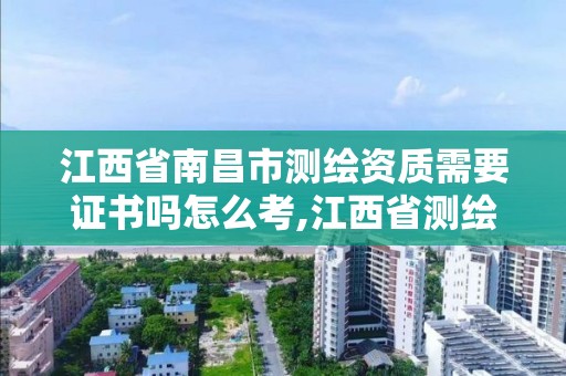 江西省南昌市測繪資質需要證書嗎怎么考,江西省測繪資質證書延期。