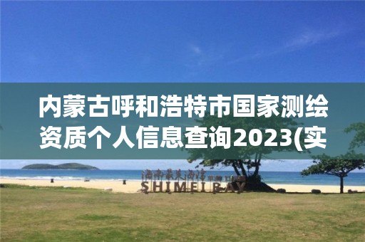 內蒙古呼和浩特市國家測繪資質個人信息查詢2023(實時/更新中)