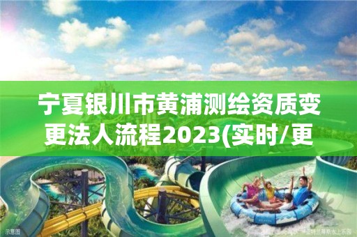 寧夏銀川市黃浦測繪資質(zhì)變更法人流程2023(實時/更新中)