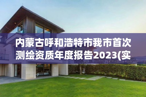 內蒙古呼和浩特市我市首次測繪資質年度報告2023(實時/更新中)