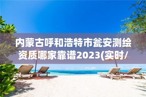 內蒙古呼和浩特市甕安測繪資質哪家靠譜2023(實時/更新中)