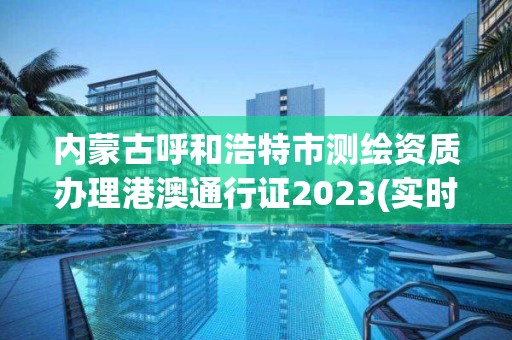 內(nèi)蒙古呼和浩特市測(cè)繪資質(zhì)辦理港澳通行證2023(實(shí)時(shí)/更新中)