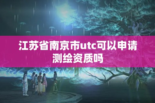 江蘇省南京市utc可以申請測繪資質嗎