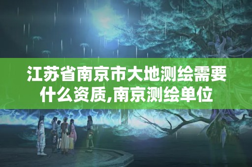 江蘇省南京市大地測(cè)繪需要什么資質(zhì),南京測(cè)繪單位