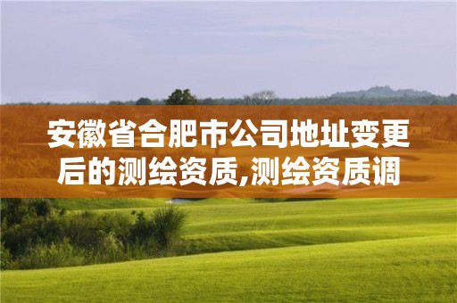 安徽省合肥市公司地址變更后的測繪資質(zhì),測繪資質(zhì)調(diào)整。