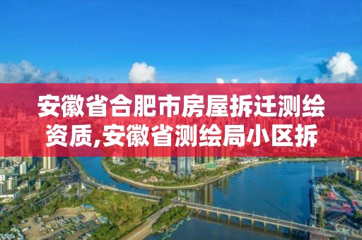 安徽省合肥市房屋拆遷測繪資質,安徽省測繪局小區拆遷。