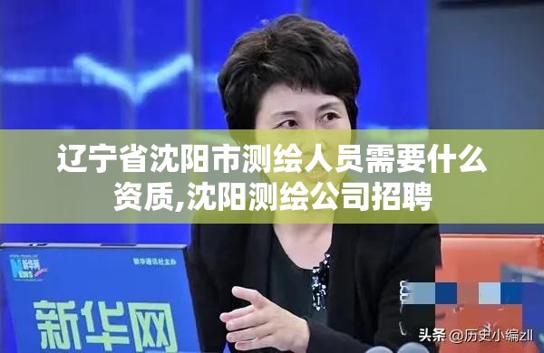 遼寧省沈陽市測繪人員需要什么資質,沈陽測繪公司招聘