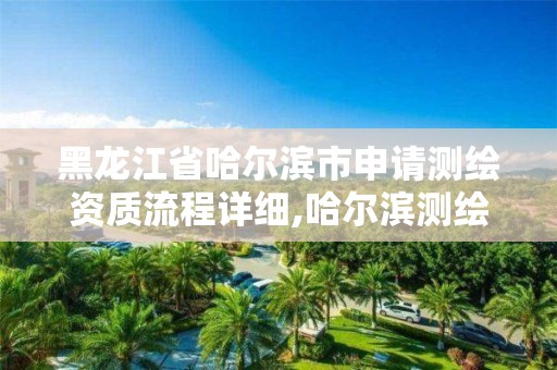 黑龍江省哈爾濱市申請測繪資質流程詳細,哈爾濱測繪公司電話