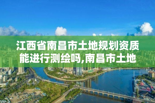 江西省南昌市土地規劃資質能進行測繪嗎,南昌市土地測繪工程公司。