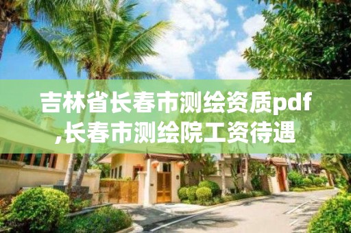 吉林省長春市測繪資質pdf,長春市測繪院工資待遇