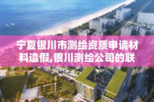 寧夏銀川市測繪資質申請材料造假,銀川測繪公司的聯系方式