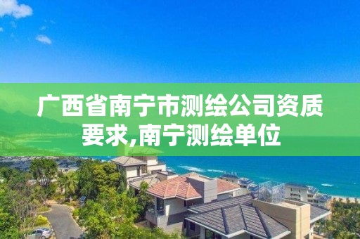 廣西省南寧市測繪公司資質(zhì)要求,南寧測繪單位