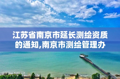 江蘇省南京市延長測繪資質(zhì)的通知,南京市測繪管理辦公室