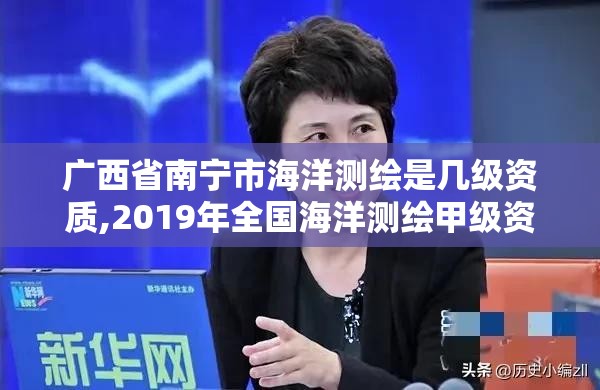 廣西省南寧市海洋測繪是幾級資質,2019年全國海洋測繪甲級資質單位