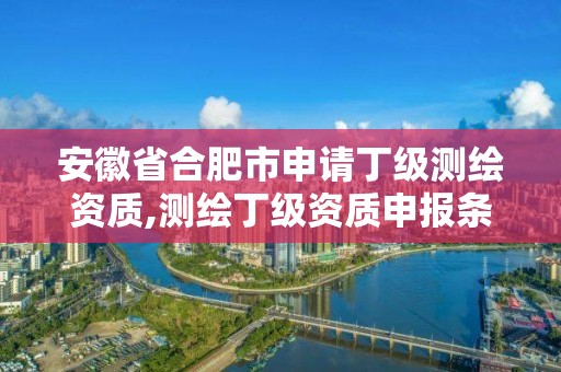 安徽省合肥市申請(qǐng)丁級(jí)測(cè)繪資質(zhì),測(cè)繪丁級(jí)資質(zhì)申報(bào)條件。