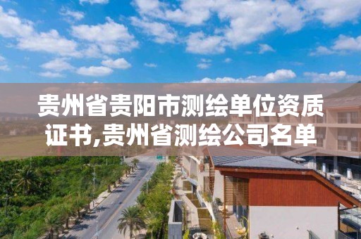 貴州省貴陽市測繪單位資質證書,貴州省測繪公司名單。