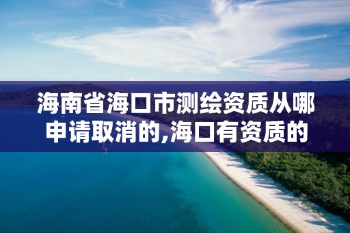 海南省海口市測繪資質從哪申請取消的,海口有資質的測繪公司。