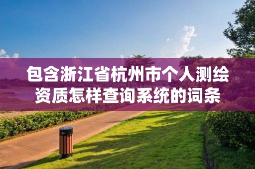 包含浙江省杭州市個人測繪資質怎樣查詢系統的詞條